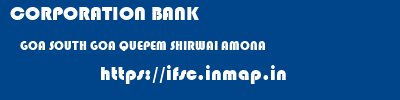 CORPORATION BANK  GOA SOUTH GOA QUEPEM SHIRWAI AMONA  ifsc code
